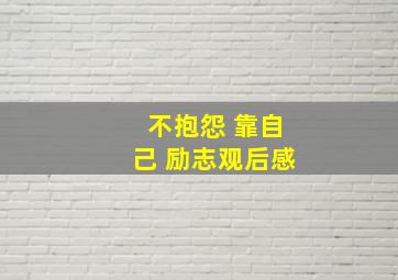 不抱怨 靠自己 励志观后感